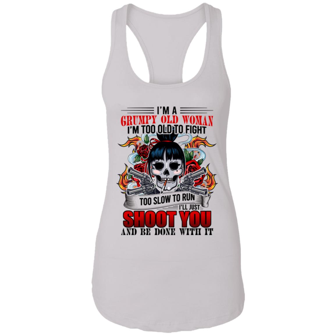 I'm A Grumpy Old Woman I'm Too Old To Fight Ladies Tank Tee - I'll Just Shoot You Be Done With It Tank Top, White, Ladies Racerback Tank