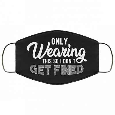 Only Wearing This So I Don't Get Fined Funny Washable Reusable Custom - Printed Cloth Face Mask Cover, Black, Cloth Face Cover