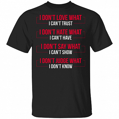 I Don't Love What I Can't Trust I Don't Hate What I Can't Have I Don't Say What I Can't Show I Don't Judge What I Don't Know T-Shirt, Black, Unisex T-Shirt