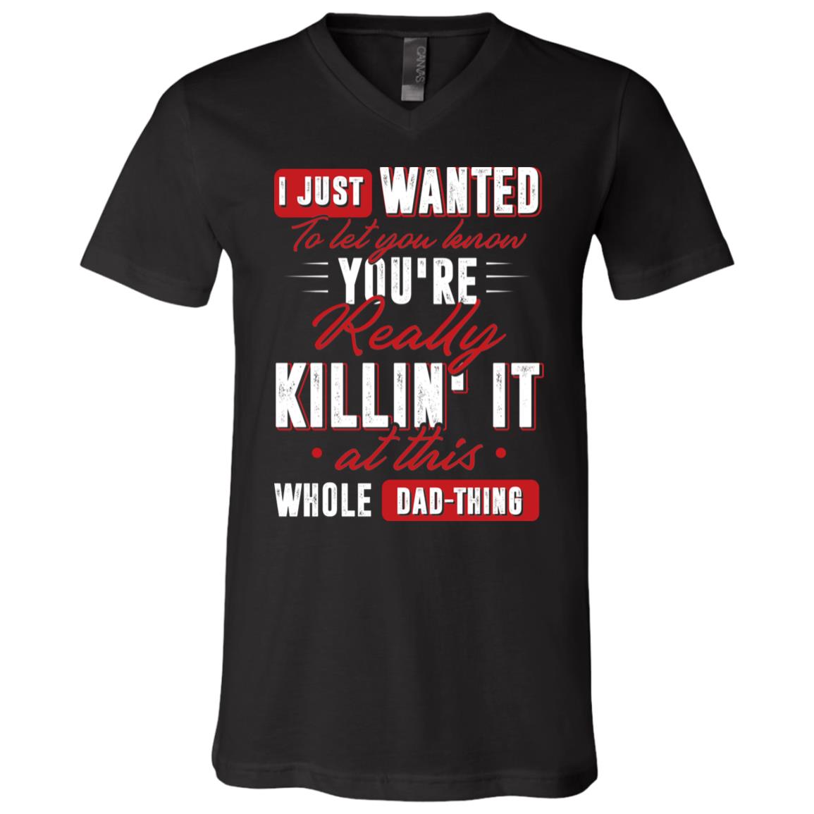 I Just Wanted To Let You Know You're Really Killin It At this Whole Dad-Thing T-Shirt - V Neck, Black, V-Neck T-Shirt
