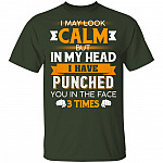 I May Look Calm But in My Head I Have Punched You in The Face 3 Times T-Shirt, Forest, Unisex T-Shirt I May Look Calm But in My Head I Have Punched You in The Face 3 Times T-Shirt, Forest, Unisex T-Shirt