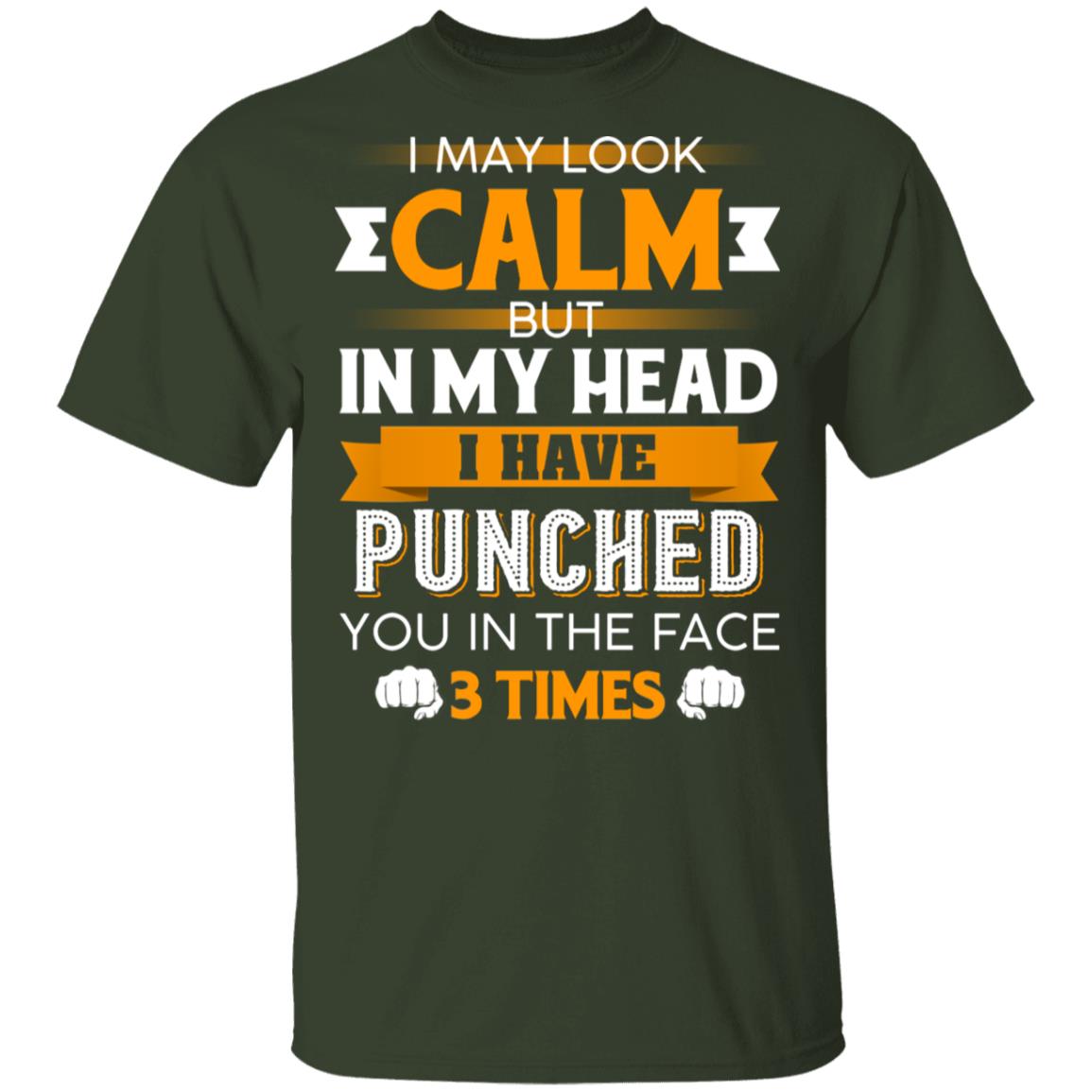 I May Look Calm But in My Head I Have Punched You in The Face 3 Times T-Shirt, Forest, Unisex T-Shirt I May Look Calm But in My Head I Have Punched You in The Face 3 Times T-Shirt, Forest, Unisex T-Shirt