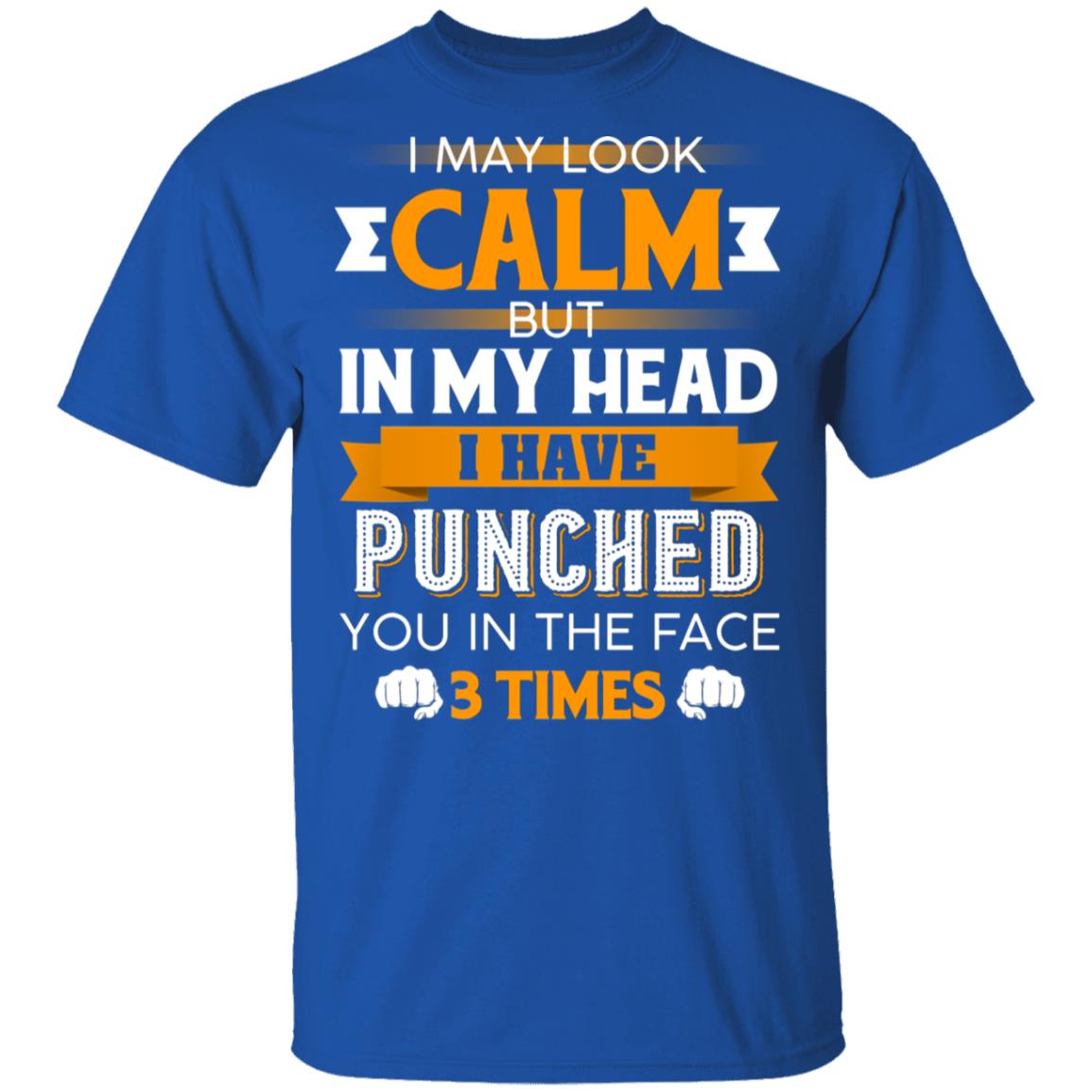 I May Look Calm But in My Head I Have Punched You in The Face 3 Times T-Shirt, Royal, Unisex T-Shirt I May Look Calm But in My Head I Have Punched You in The Face 3 Times T-Shirt, Royal, Unisex T-Shirt