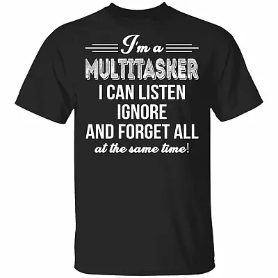 I'm A Multitasker I Can Listen Ignore And Forget All At The Same Time Sarcasm T-Shirt - Funny Shirt, Black, Unisex T-Shirt
