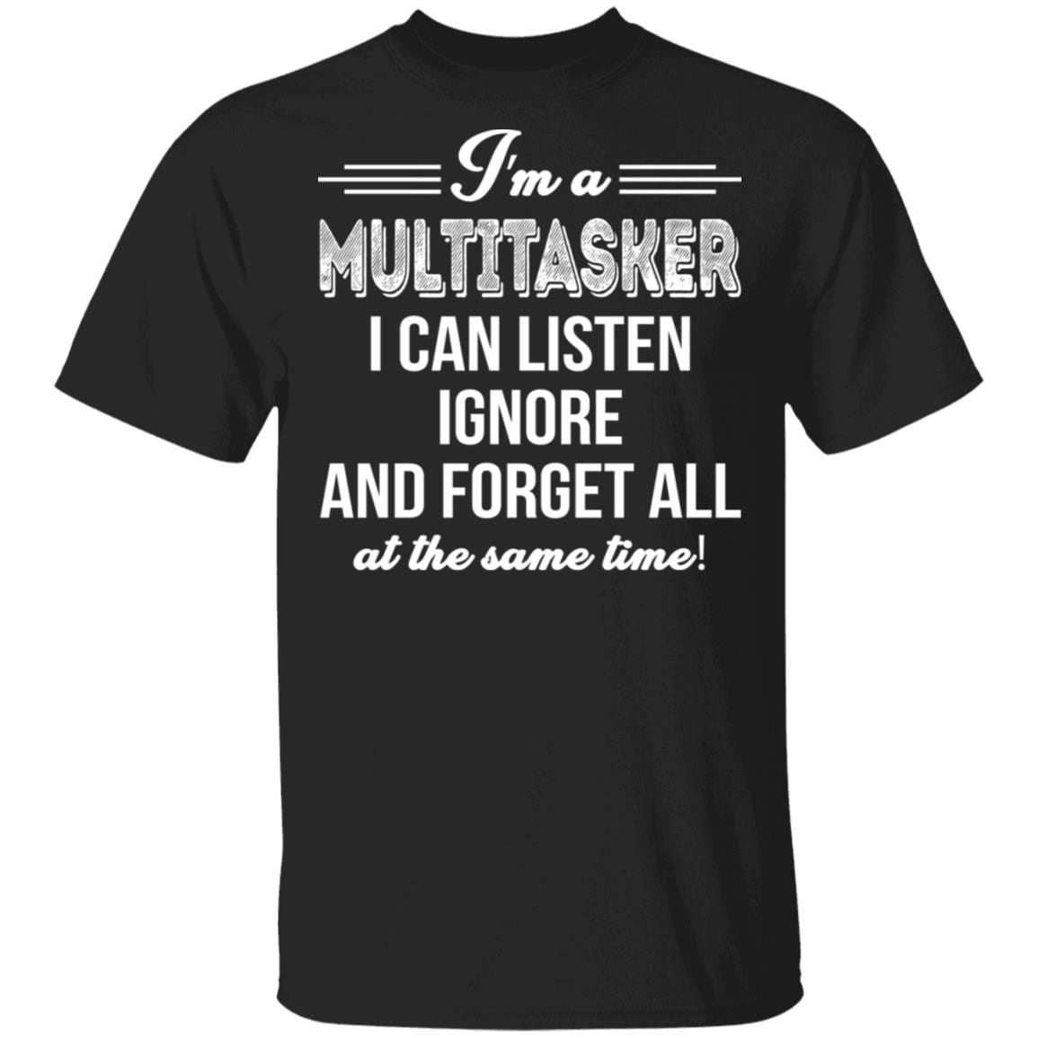 I'm A Multitasker I Can Listen Ignore And Forget All At The Same Time Sarcasm T-Shirt - Funny Shirt, Black, Unisex T-Shirt