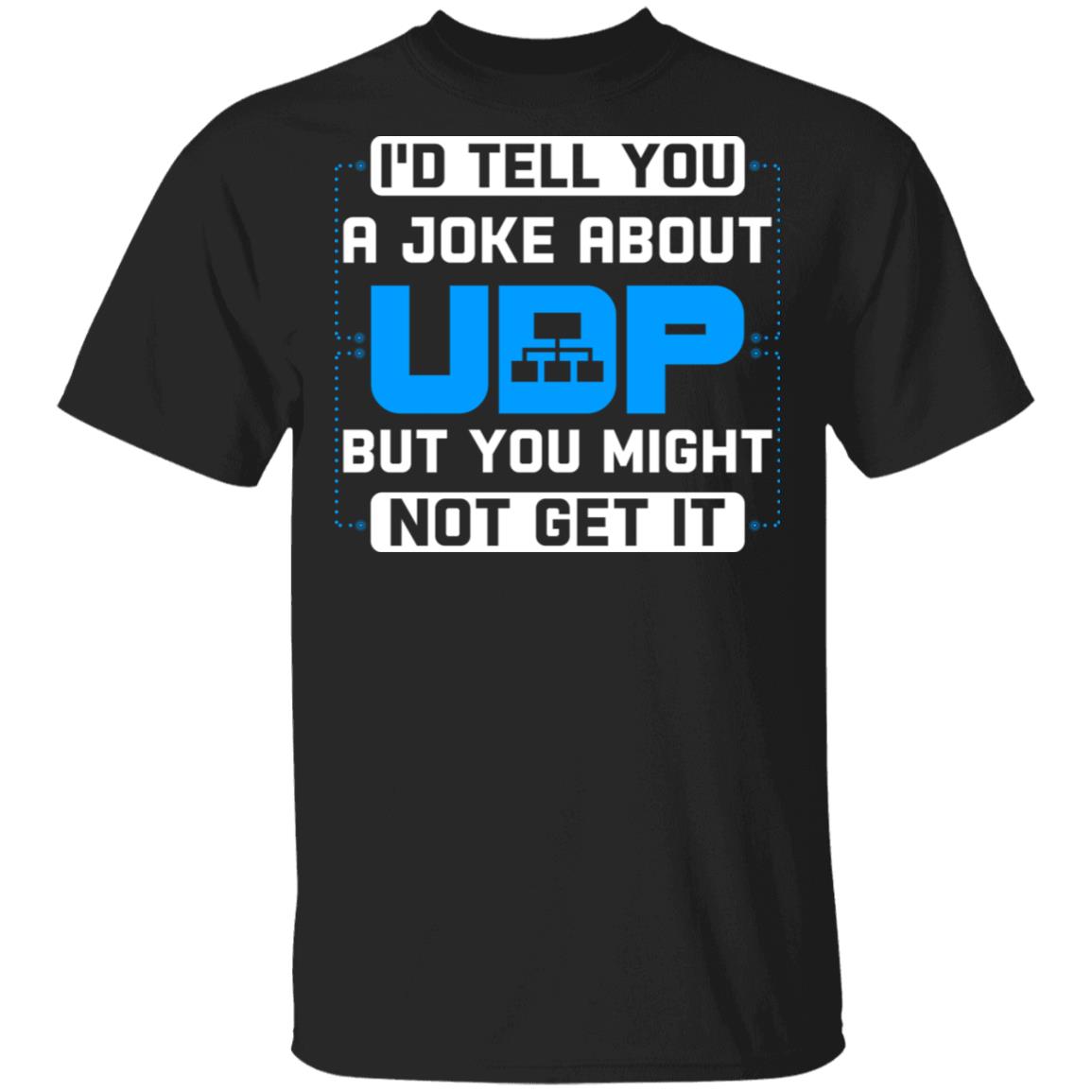 I'd Tell You A Joke About UDP But You Might Not Get It T-Shirt - Funny Programmer Shirt, Black, Unisex T-Shirt