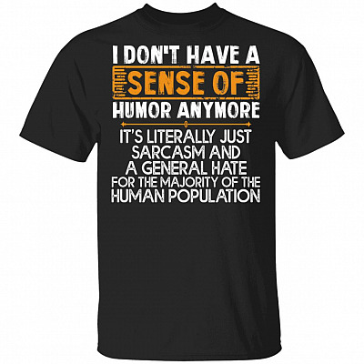 I Don't Have A Sense Of Humor Anymore It's Literally Just Sarcasm And A General Hate Funny T-Shirt, Black, Unisex T-Shirt