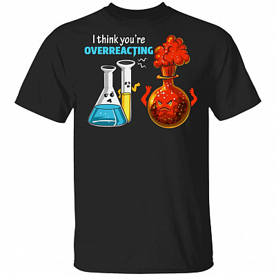 I Think You're Overreacting Funny Chemistry Science Humor Sarcasm T-shirt, Black, Unisex T-Shirt