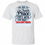 The Path To Inner Peace Starts With Four Words I Do Not Care Funny T-Shirt, White, Unisex T-Shirt