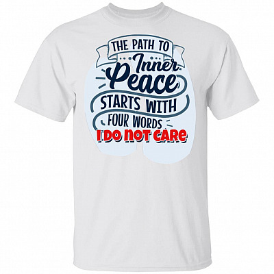The Path To Inner Peace Starts With Four Words I Do Not Care Funny T-Shirt, White, Unisex T-Shirt