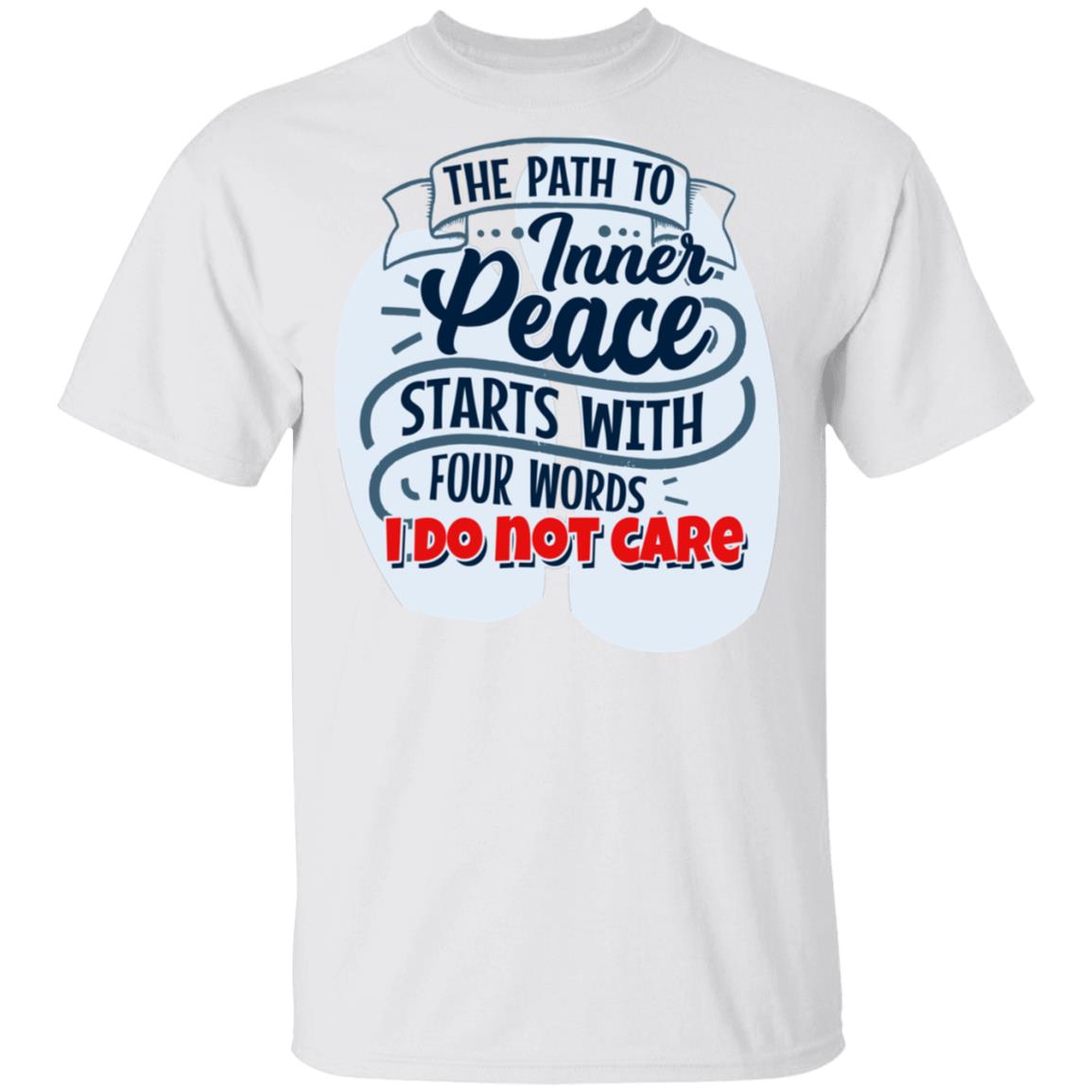 The Path To Inner Peace Starts With Four Words I Do Not Care Funny T-Shirt, White, Unisex T-Shirt