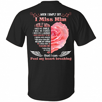 When I Simply Say I Miss Him I Really Mean I Miss His Smile I Miss His Voice Rose Print On Back T-Shirt Only, Black, Unisex T-Shirt