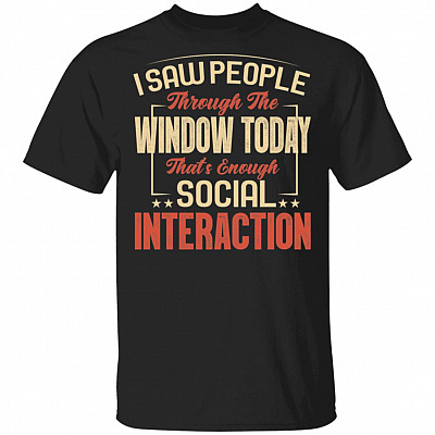 I Saw People Through The Window Today That's Enough Social Interaction Funny T-Shirt, Black, Unisex T-Shirt