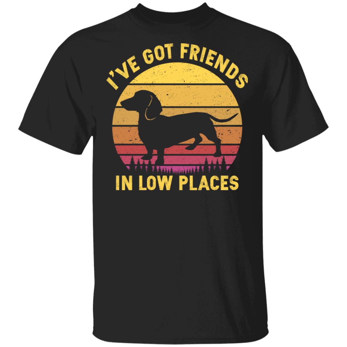 I've Got Friends In Low Places Dachshund T-Shirt - Funny Dog Dad Gift Shirt, Black, Unisex T-Shirt I've Got Friends In Low Places Dachshund T-Shirt - Funny Dog Dad Gift Shirt, Black, Unisex T-Shirt