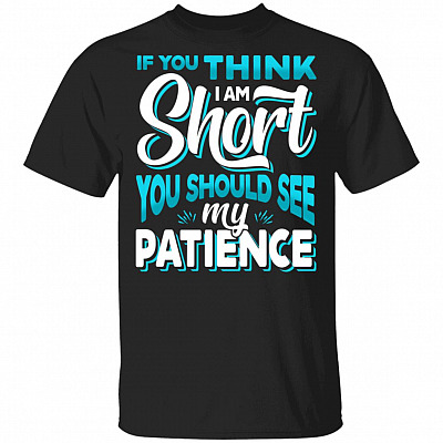 If You Think I Am Short You Should See My Patience Funny T-Shirt, Black, Unisex T-Shirt