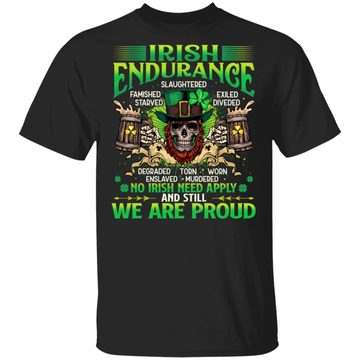 Irish Endurance Famished Slaughtered Starved Exiled Degraded No Irish Need Apply & Still We Are Proud T-Shirt, Black, Unisex T-Shirt Irish Endurance Famished Slaughtered Starved Exiled Degraded No Irish Need Apply & Still We Are Proud T-Shirt, Black, Unisex T-Shirt
