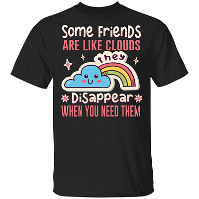 Some Friends Are Like Clouds They Disappear When You Need Them Funny T-Shirt, Black, Unisex T-Shirt