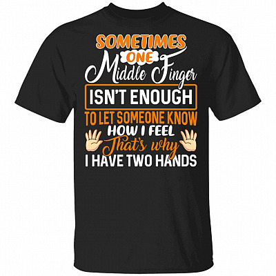 Sometimes One Middle Finger Isn't Enough to Let Someone Know How I Feel T-Shirt, Black, Unisex T-Shirt