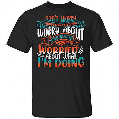Don't Worry About What I'm Doing Worry About Why You're Worried About What I'm Doing Funny T-Shirt, Black, Unisex T-Shirt