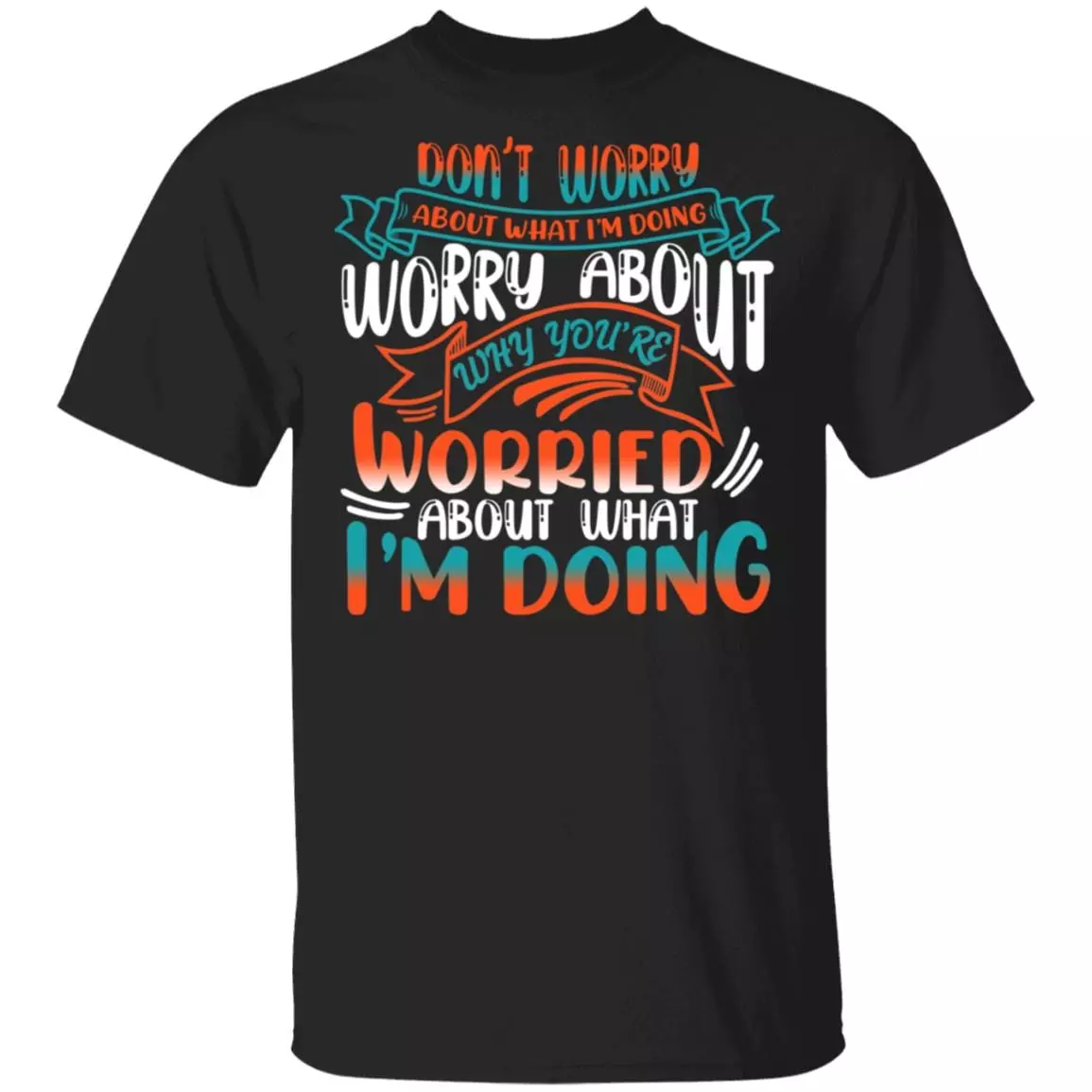 Don't Worry About What I'm Doing Worry About Why You're Worried About What I'm Doing Funny T-Shirt, Black, Unisex T-Shirt