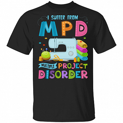 I Suffer From MPD Multiple Project Disorder T-Shirt - Funny Sewing Shirt, Black, Unisex T-Shirt