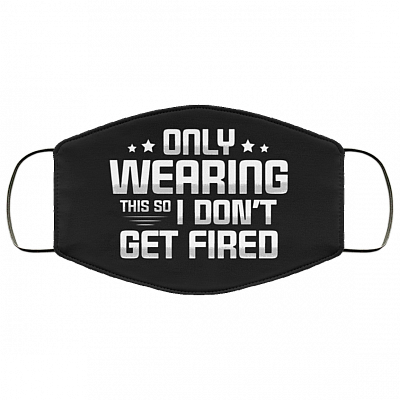 Only Wearing This So I Don't Get Fired Washable Reusable Custom – Printed Cloth Face Mask Cover, Black, Cloth Face Cover