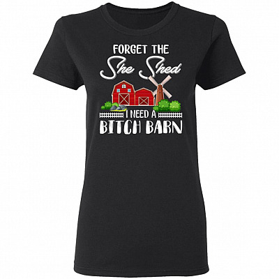 Forget The She Shed I Need A Bitch Barn Lady T-Shirt, Black, Ladies T-Shirt