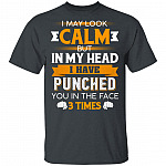 I May Look Calm But in My Head I Have Punched You in The Face 3 Times T-Shirt, Dark Heather, Unisex T-Shirt I May Look Calm But in My Head I Have Punched You in The Face 3 Times T-Shirt, Dark Heather, Unisex T-Shirt