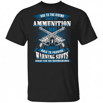 Due To The Rising Cost Of Ammunition I'm No Longer Able To Provide Warning Shots T-Shirtz, Black, Unisex T-Shirt