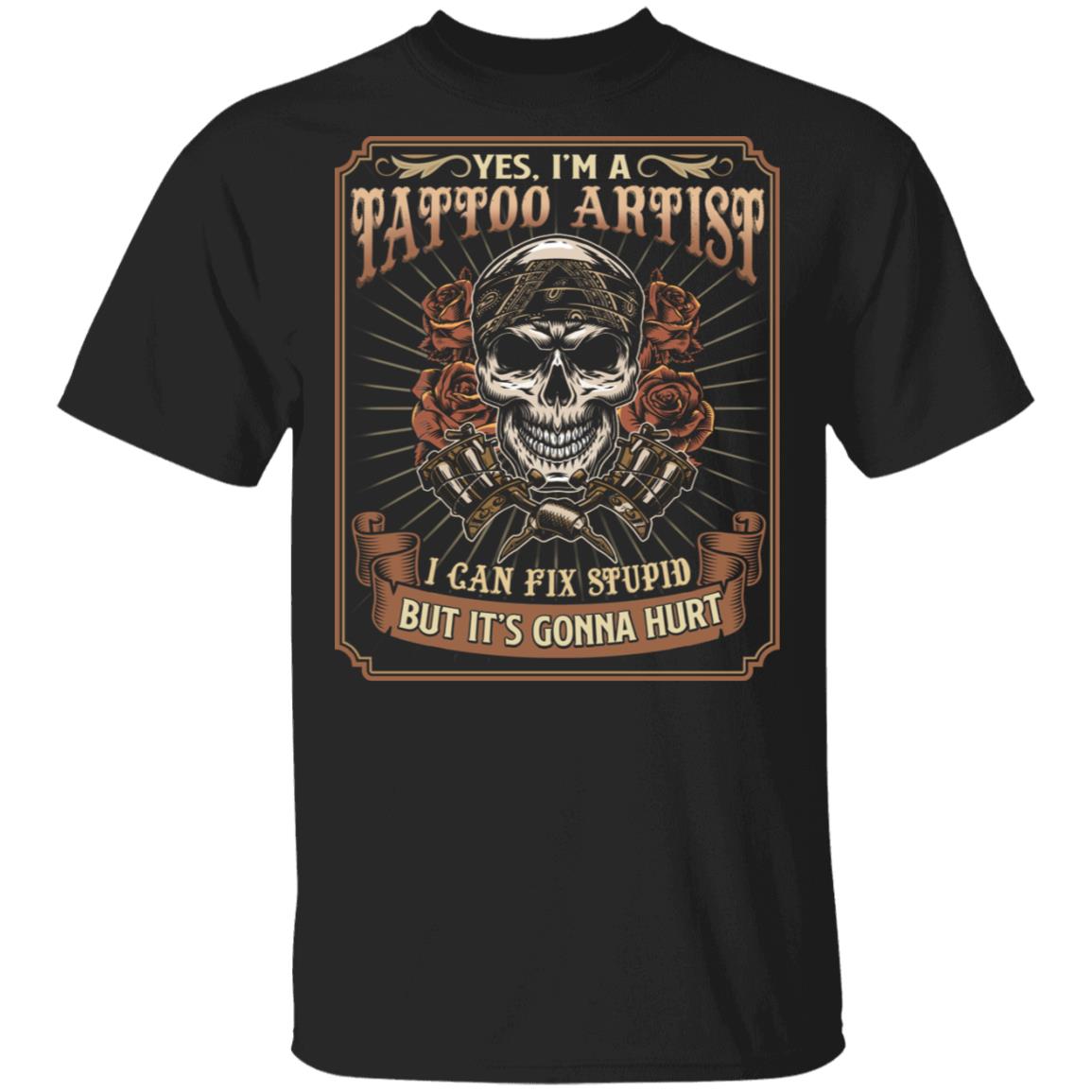 Yes Im A Tattoo Artist I Can Fix Stupid But Its Gonna Hurt T-Shirt - Funny Tattooed Shirt, Black, Unisex T-Shirt