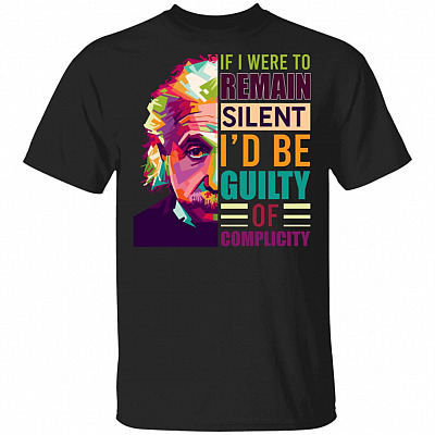 Albert Einstein If I Were to Remain Silent I'd Be Guilty of Complicity T-Shirt - Albert Einstein Quotes Shirt, Black, Unisex T-Shirt