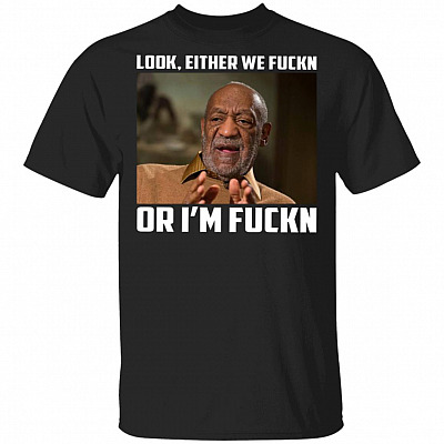 Look Either We Fuckn I'm Fuckn Cosby T-Shirt, Black, Unisex T-Shirt