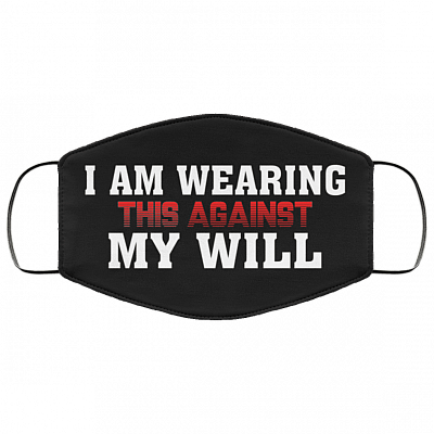 I Am Wearing This Against My Will Washable Reusable Custom - Printed Cloth Face Mask Cover, Black, Cloth Face Cover