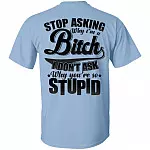 Stop Asking Why I'm A Bitch I Don't Ask Why You're So Stupid Print On Back T-Shirt #1, Light Blue, Unisex T-Shirt