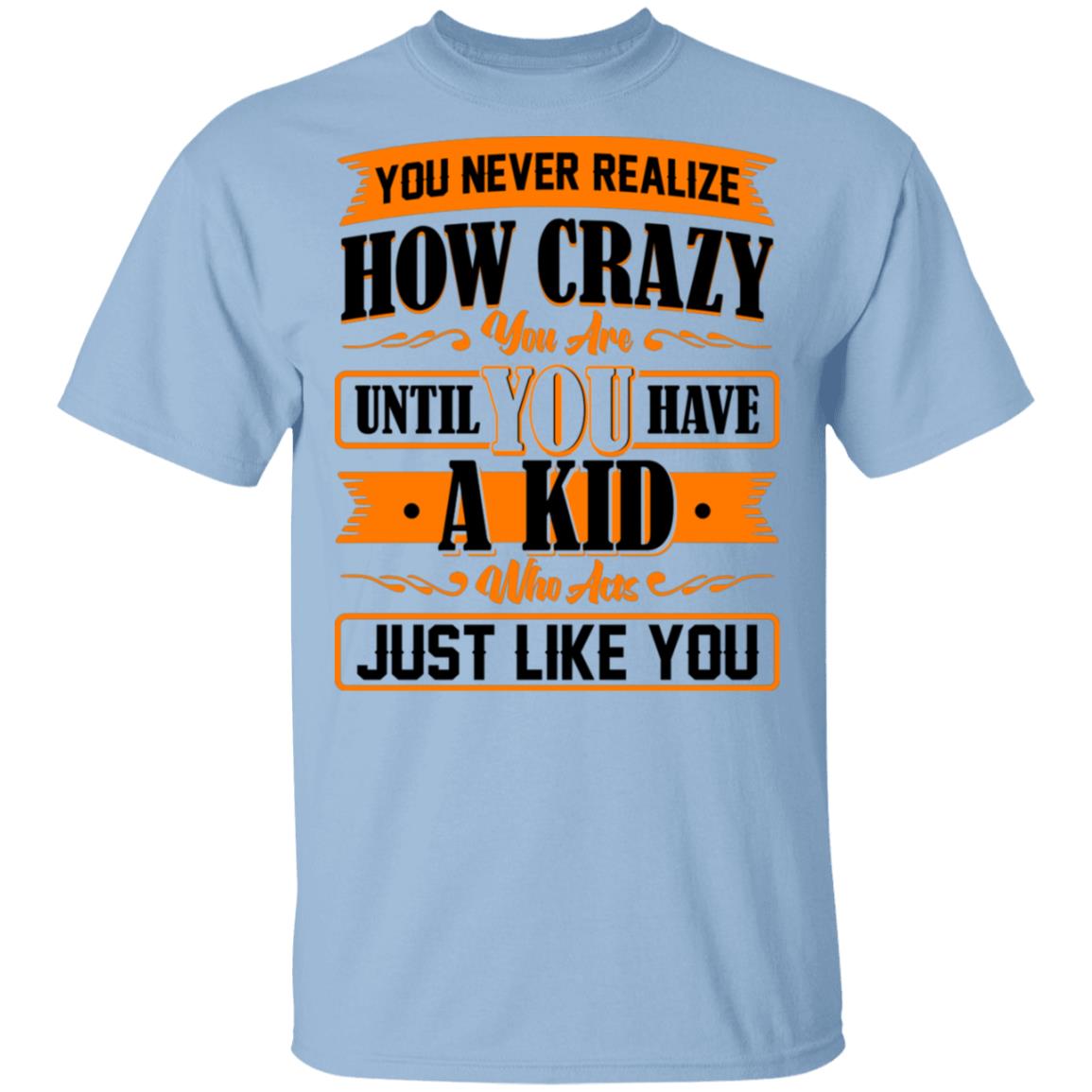 You Never Realize How Crazy You Are Until You Have a Kid T-Shirt - Funny Parenting Shirt, Light Blue, Unisex T-Shirt