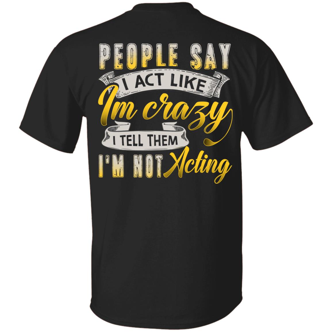 People Say I Act Like I'm Crazy I Tell Them I'm Not Acting Funny Print On Back Only - Plain Front T-Shirt, Black, Unisex T-Shirt