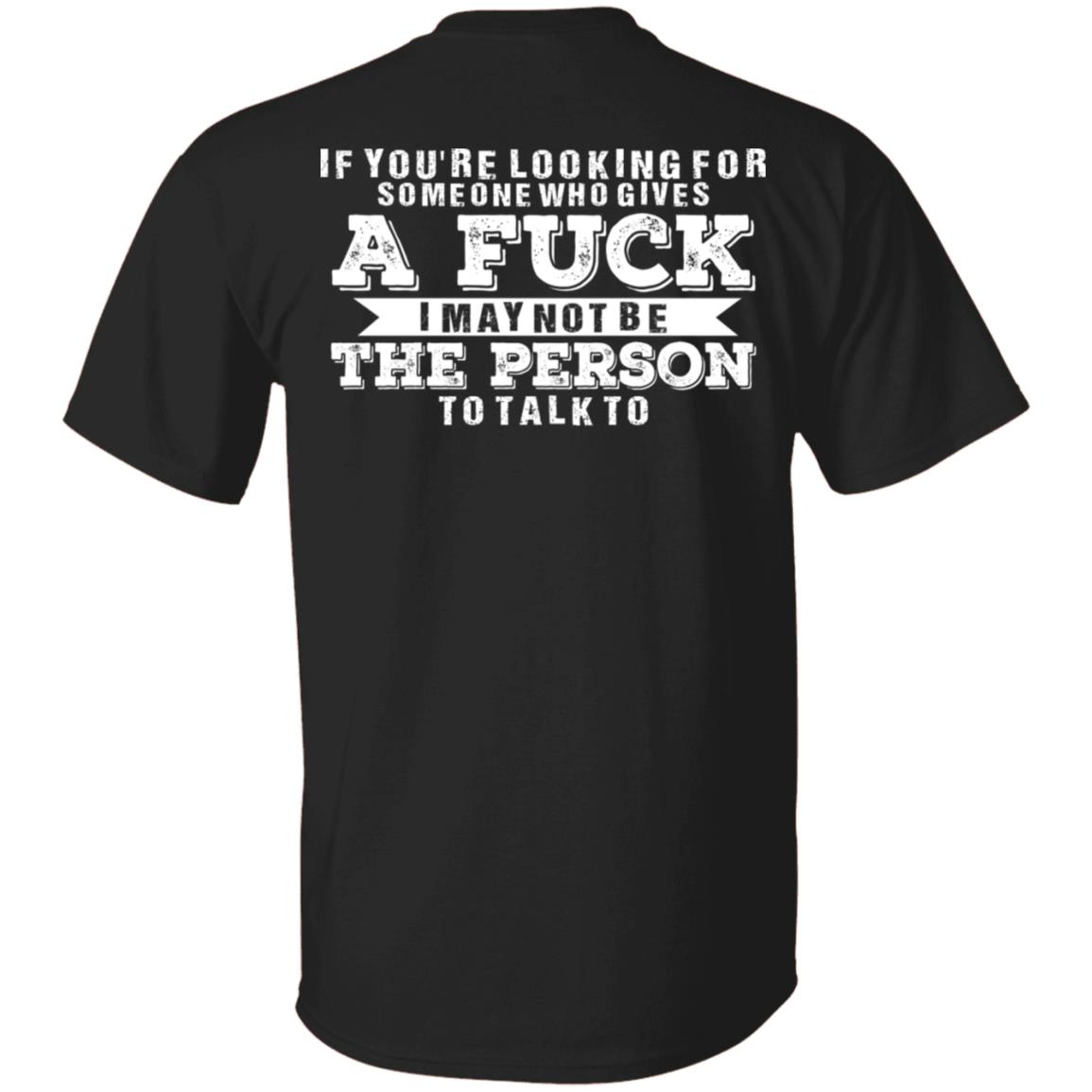 If You're Looking for Someone Who Gives a Fuck I May Not Be the Person to Talk to Print on Back Only - Plain Front T-Shirt, Black, Unisex T-Shirt If You're Looking for Someone Who Gives a Fuck I May Not Be the Person to Talk to Print on Back Only - Plain Front T-Shirt, Black, Unisex T-Shirt