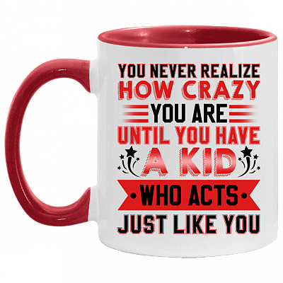 You Never Realize How Crazy You Are Until You Have a Kid Who Acts Just Like You Accent Mug, White/Red, 11 oz. Accent Mug