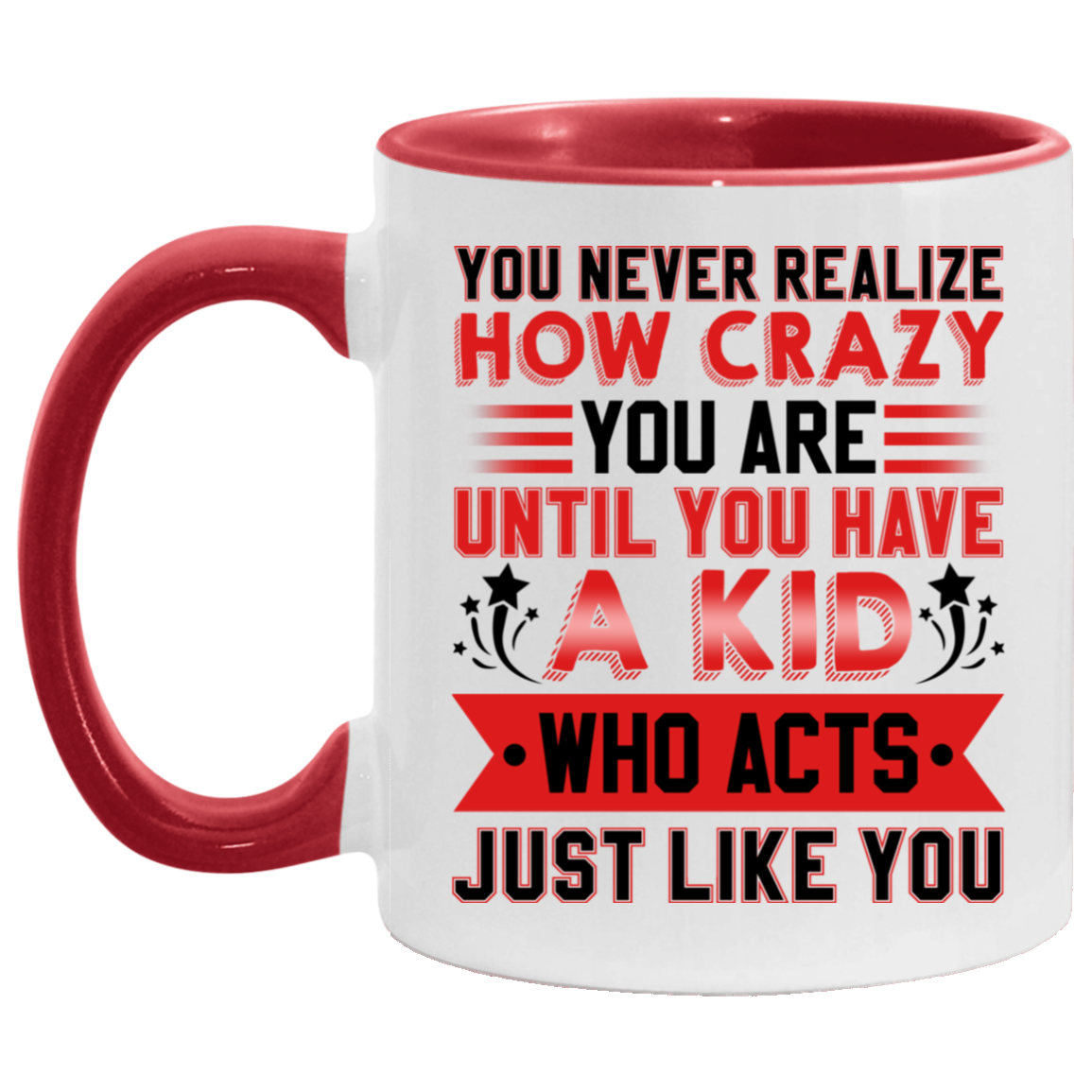You Never Realize How Crazy You Are Until You Have a Kid Who Acts Just Like You Accent Mug, White/Red, 11 oz. Accent Mug