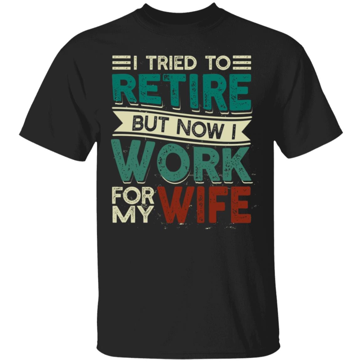 I Tried to Retire but Now I Work for My Wife T-Shirt, Black, Unisex T-Shirt