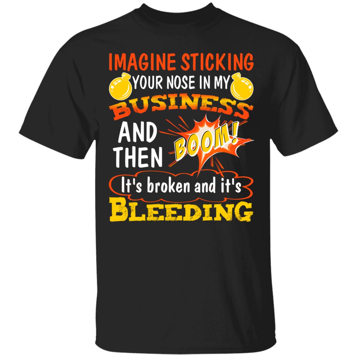 Imagine Sticking Your Nose In My Business And Then Boom It's Broken And It's Bleeding Funny T-Shirt, Black, Unisex T-Shirt