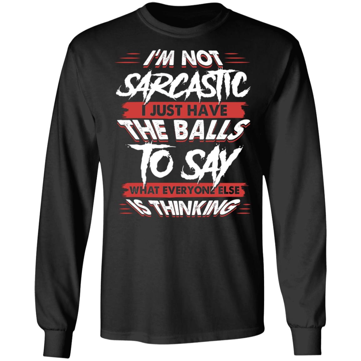 I'm Not Sarcastic I Just Have The Balls To Say What Everyone Else Is Thinking Hoodie - Sweatshirt - Long Sleeve, Black, Long Sleeve I'm Not Sarcastic I Just Have The Balls To Say What Everyone Else Is Thinking Hoodie - Sweatshirt - Long Sleeve, Black, Long Sleeve