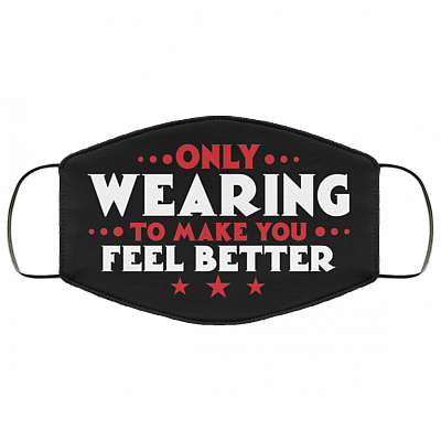 Only Wearing To Make You Feel Better Washable Reusable Printed Cloth Face Mask Cover, Black, Cloth Face Cover