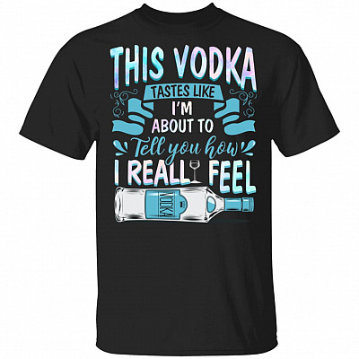 This Vodka Tastes Like I'm About to Tell You How I Really Feel Drinking T-Shirt, Black, Unisex T-Shirt