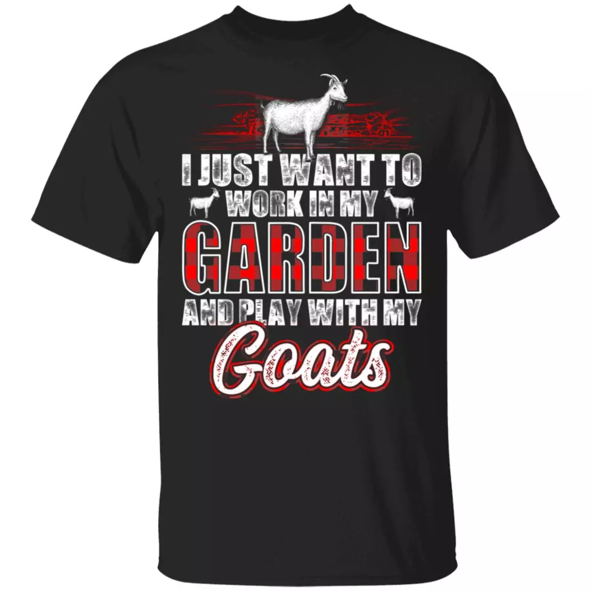 I Just Want to Work in My Garden and Play with My Goats - Crazy Goat Lady T-Shirt, Black, Unisex T-Shirt I Just Want to Work in My Garden and Play with My Goats - Crazy Goat Lady T-Shirt, Black, Unisex T-Shirt