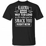 Karma Takes Way Too Long I'd Rather Just Smack You Right Now T-Shirt, Black, Unisex T-Shirt Karma Takes Way Too Long I'd Rather Just Smack You Right Now T-Shirt, Black, Unisex T-Shirt