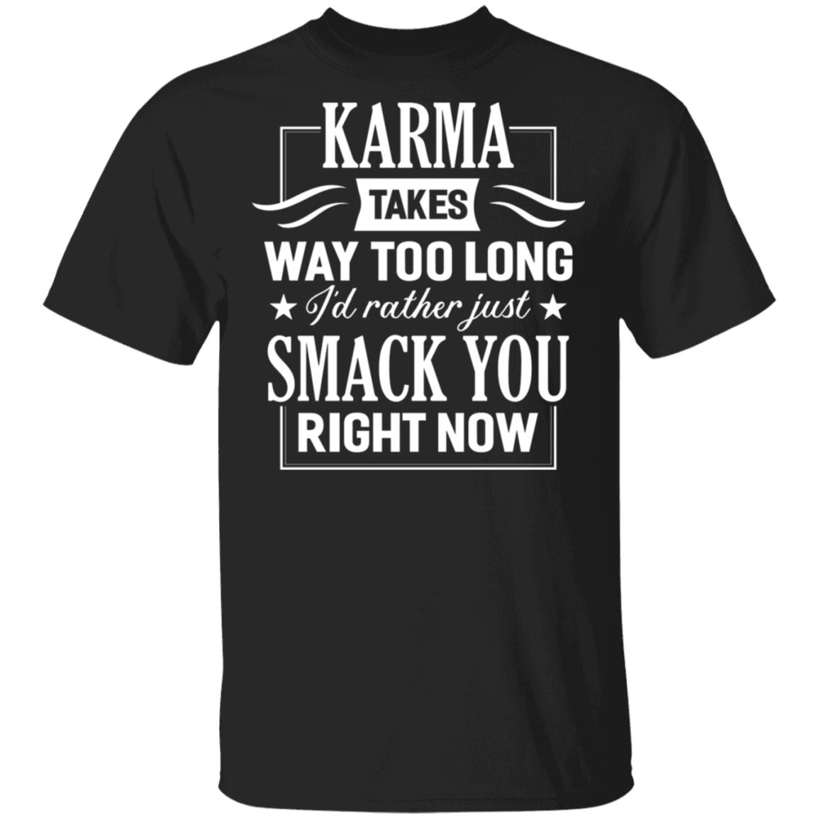 Karma Takes Way Too Long I'd Rather Just Smack You Right Now T-Shirt, Black, Unisex T-Shirt Karma Takes Way Too Long I'd Rather Just Smack You Right Now T-Shirt, Black, Unisex T-Shirt