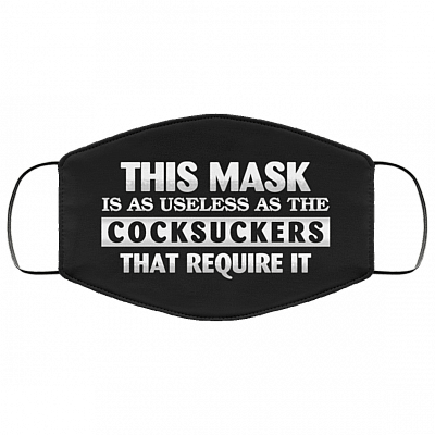 This Mask Is as Useless as the Cocksuckers That Require It Washable Reusable Custom - Printed Cloth Face Mask, Black, Cloth Face Cover