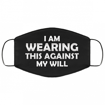 I Am Wearing This Against My Will Washable Reusable Custom - Printed Cloth Face Mask Cover, Black, Cloth Face Cover