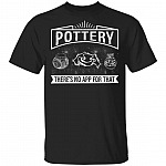 Funny Pottery There is No App for That T-Shirt - Gift Shirt for Potter, Black, Unisex T-Shirt